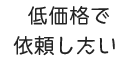低価格で依頼したい